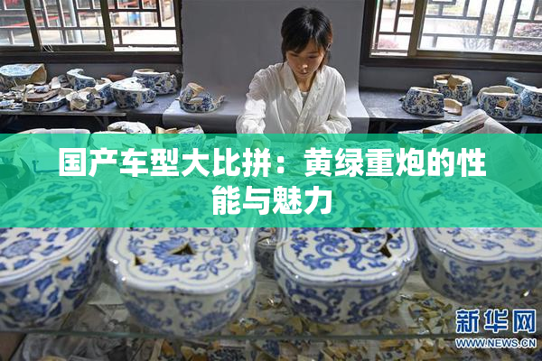 国产车型大比拼：黄绿重炮的性能与魅力