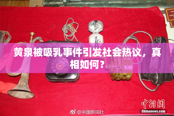 黄泉被吸乳事件引发社会热议，真相如何？