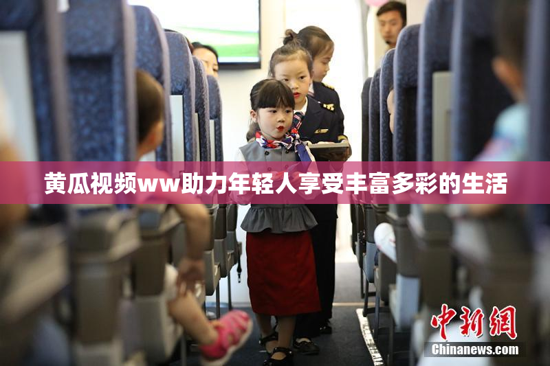 黄瓜视频ww助力年轻人享受丰富多彩的生活