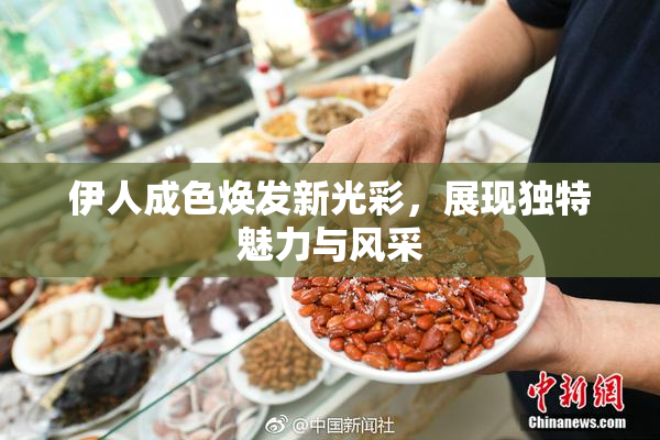 伊人成色焕发新光彩，展现独特魅力与风采