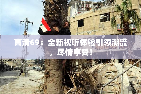 高清69：全新视听体验引领潮流，尽情享受！