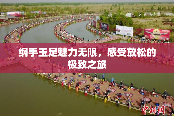 纲手玉足魅力无限，感受放松的极致之旅