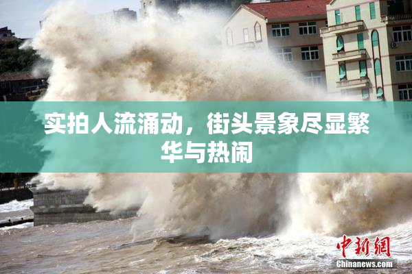 实拍人流涌动，街头景象尽显繁华与热闹