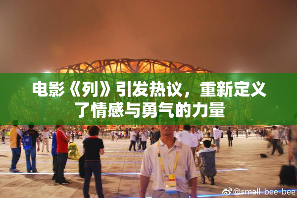 电影《列》引发热议，重新定义了情感与勇气的力量