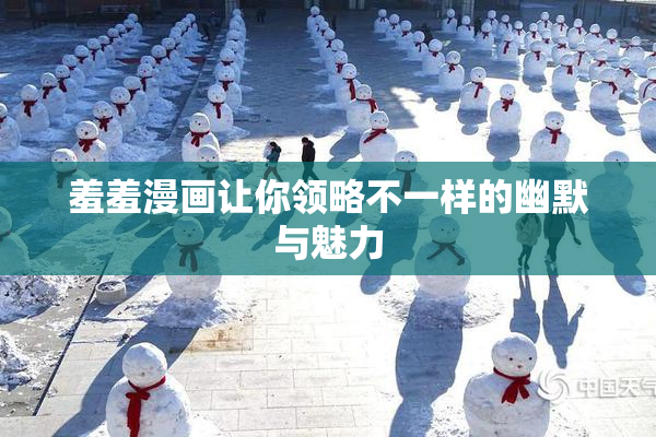 羞羞漫画让你领略不一样的幽默与魅力