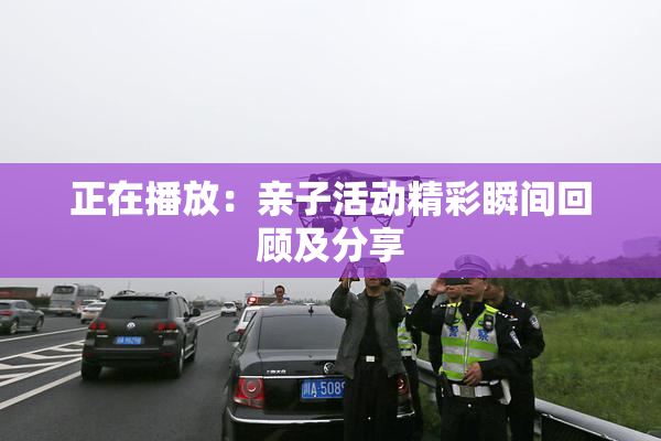 正在播放：亲子活动精彩瞬间回顾及分享