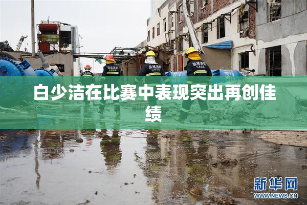 白少洁在比赛中表现突出再创佳绩