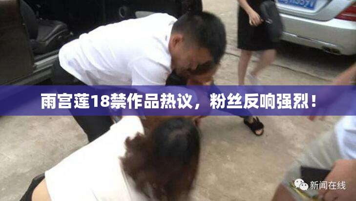 雨宫莲18禁作品热议，粉丝反响强烈！