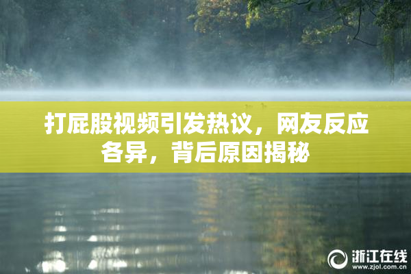 打屁股视频引发热议，网友反应各异，背后原因揭秘