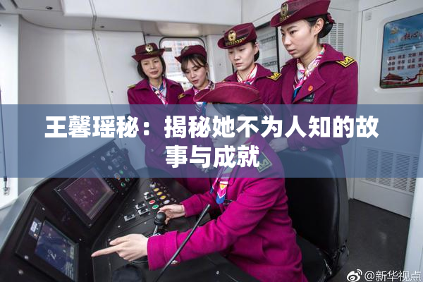 王馨瑶秘：揭秘她不为人知的故事与成就
