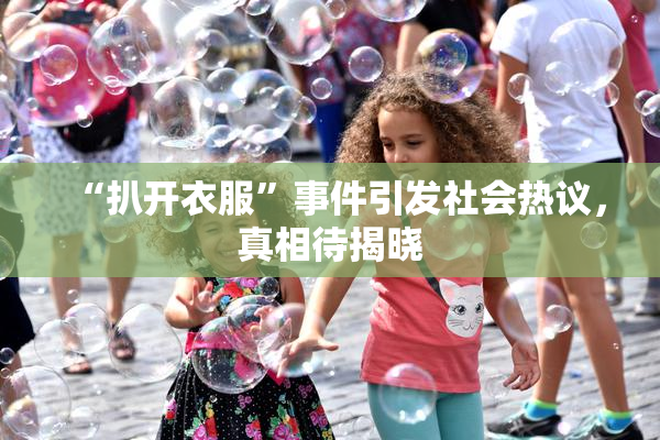 “扒开衣服”事件引发社会热议，真相待揭晓