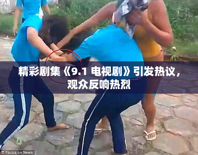 精彩剧集《9.1 电视剧》引发热议，观众反响热烈