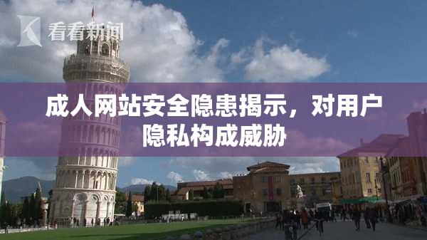 成人网站安全隐患揭示，对用户隐私构成威胁