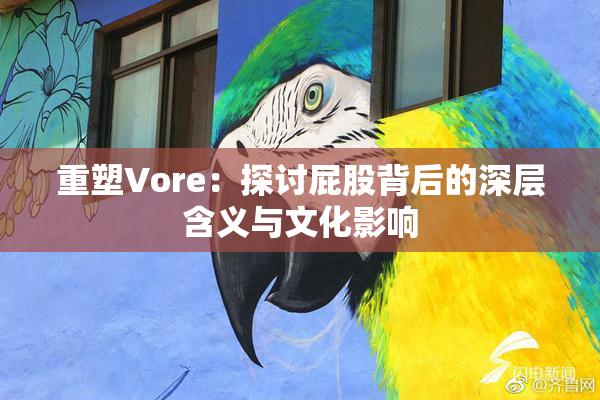 重塑Vore：探讨屁股背后的深层含义与文化影响