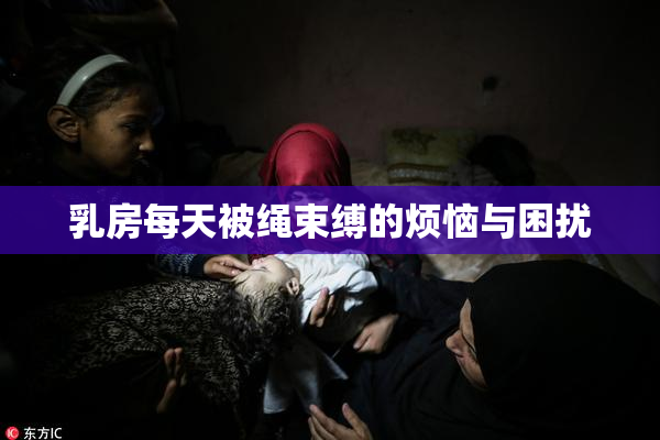 乳房每天被绳束缚的烦恼与困扰