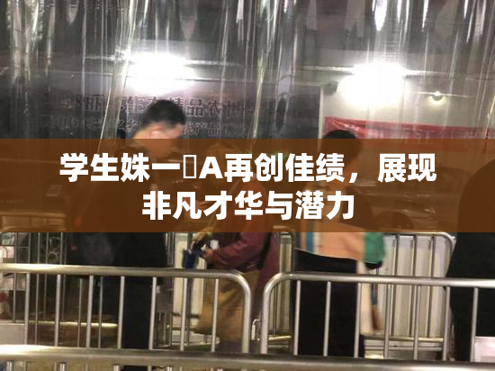 学生姝一﨤A再创佳绩，展现非凡才华与潜力