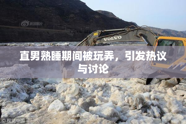 直男熟睡期间被玩弄，引发热议与讨论