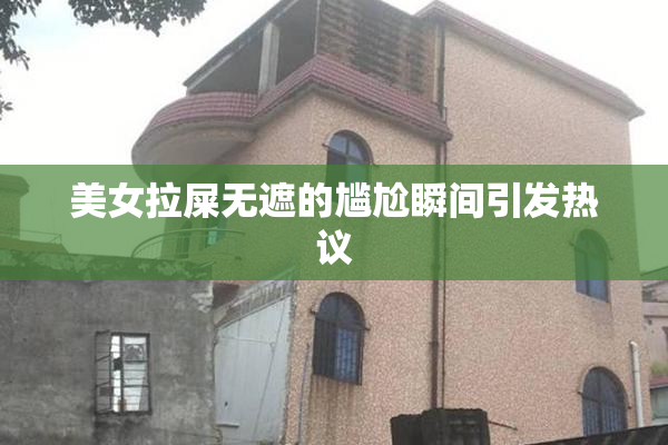 美女拉屎无遮的尴尬瞬间引发热议