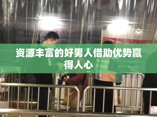 资源丰富的好男人借助优势赢得人心