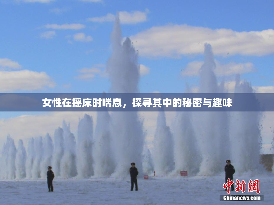 女性在摇床时喘息，探寻其中的秘密与趣味