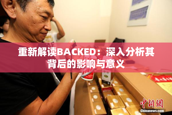 重新解读BACKED：深入分析其背后的影响与意义