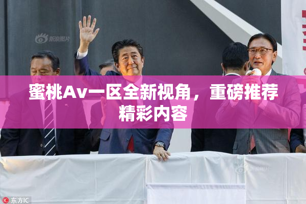 蜜桃Av一区全新视角，重磅推荐精彩内容