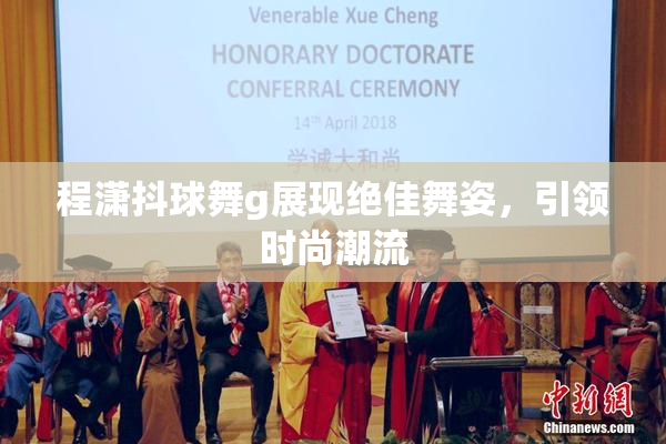 程潇抖球舞g展现绝佳舞姿，引领时尚潮流