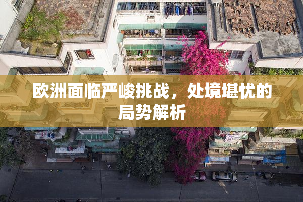 欧洲面临严峻挑战，处境堪忧的局势解析