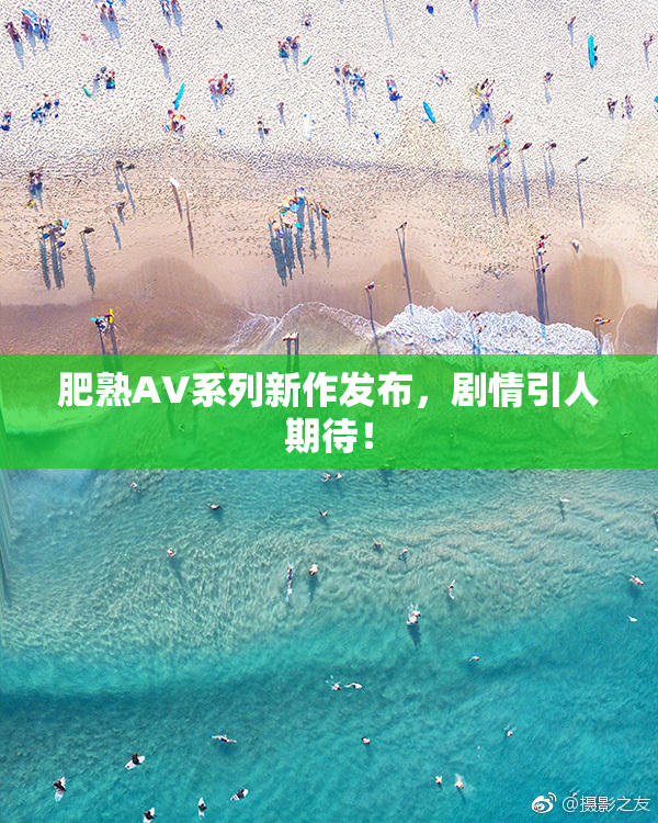肥熟AV系列新作发布，剧情引人期待！