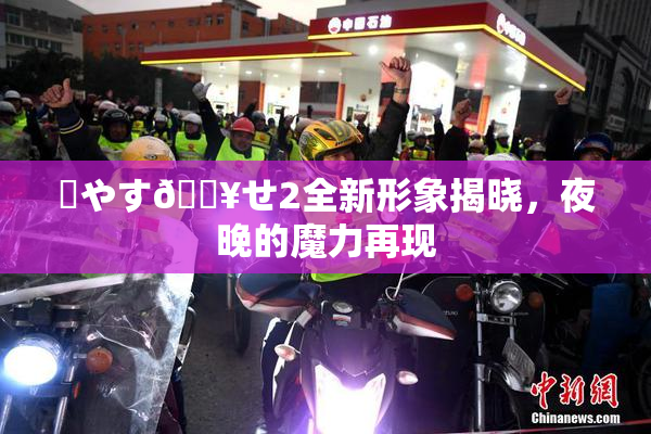 ✿やす🔥せ2全新形象揭晓，夜晚的魔力再现