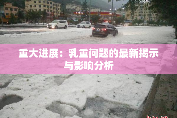重大进展：乳重问题的最新揭示与影响分析