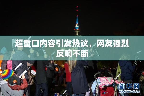 超重口内容引发热议，网友强烈反响不断