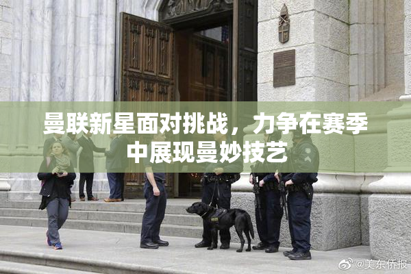 曼联新星面对挑战，力争在赛季中展现曼妙技艺