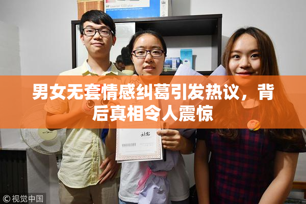 男女无套情感纠葛引发热议，背后真相令人震惊