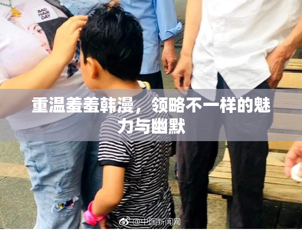 重温羞羞韩漫，领略不一样的魅力与幽默