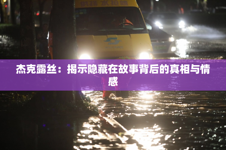 杰克露丝：揭示隐藏在故事背后的真相与情感