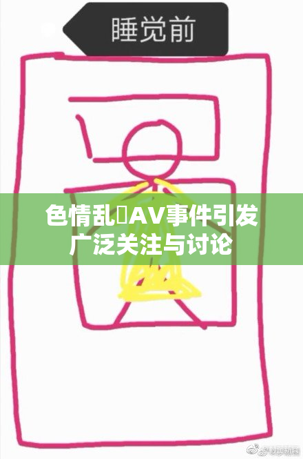 色情乱婬AV事件引发广泛关注与讨论
