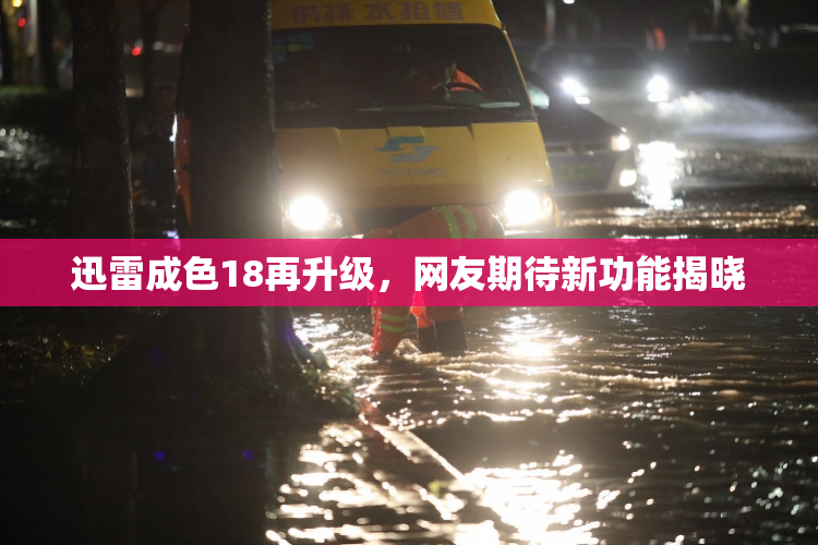 迅雷成色18再升级，网友期待新功能揭晓
