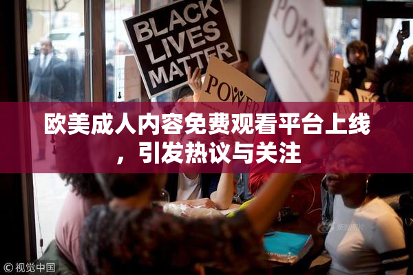欧美成人内容免费观看平台上线，引发热议与关注