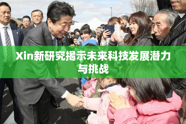 Xin新研究揭示未来科技发展潜力与挑战