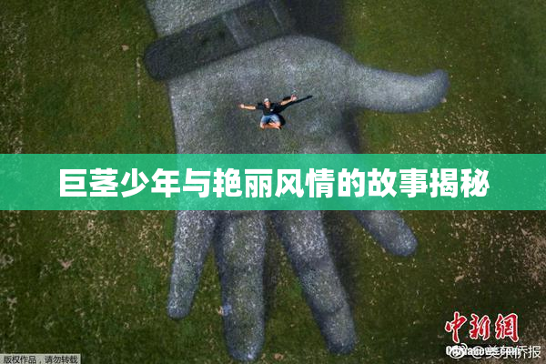 巨茎少年与艳丽风情的故事揭秘