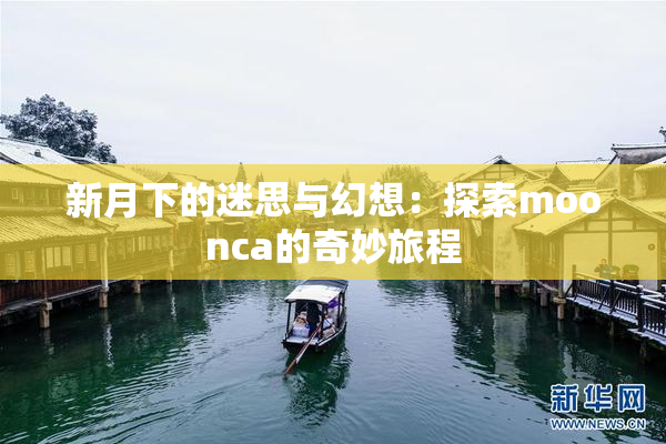 新月下的迷思与幻想：探索moonca的奇妙旅程