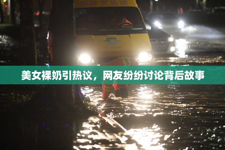 美女裸奶引热议，网友纷纷讨论背后故事