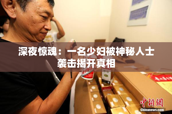 深夜惊魂：一名少妇被神秘人士袭击揭开真相