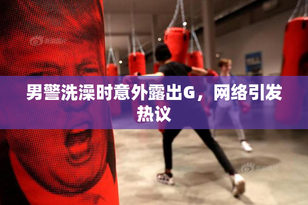 男警洗澡时意外露出G，网络引发热议