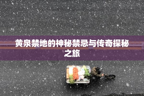黄泉禁地的神秘禁忌与传奇探秘之旅