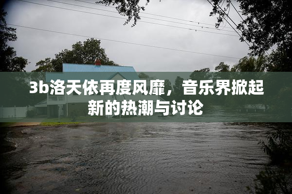 3b洛天依再度风靡，音乐界掀起新的热潮与讨论