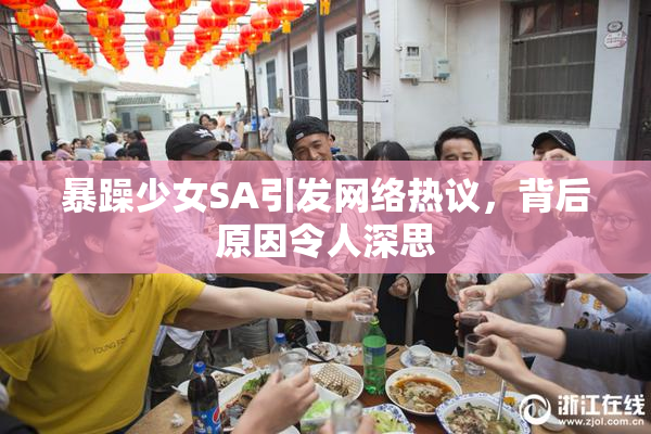 暴躁少女SA引发网络热议，背后原因令人深思