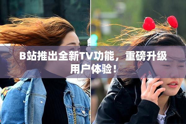 B站推出全新TV功能，重磅升级用户体验！