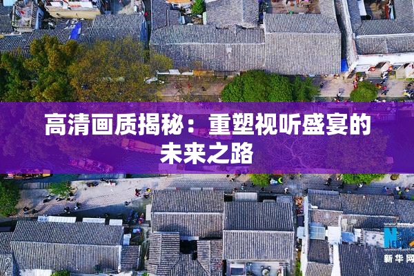 高清画质揭秘：重塑视听盛宴的未来之路